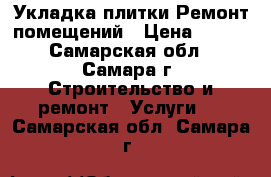 Укладка плитки.Ремонт помещений › Цена ­ 600 - Самарская обл., Самара г. Строительство и ремонт » Услуги   . Самарская обл.,Самара г.
